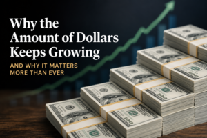 Why the Amount of Dollars Keeps Growing And Why It Matters More Than Ever